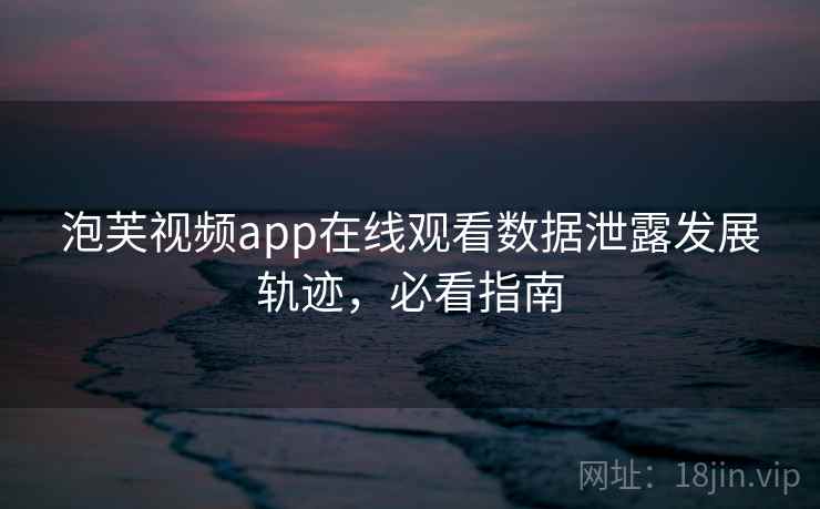 泡芙视频app在线观看数据泄露发展轨迹,必看指南 泡芙视频app在线观看数据泄露发展轨迹,必看指南