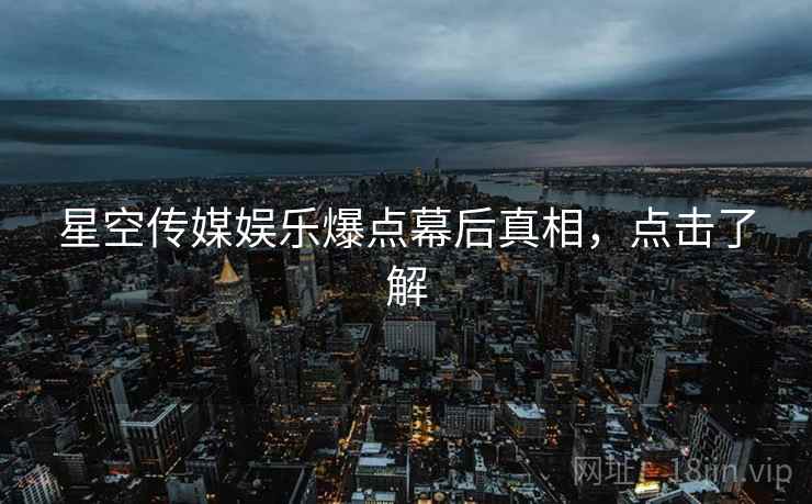星空传媒娱乐爆点幕后真相，点击了解