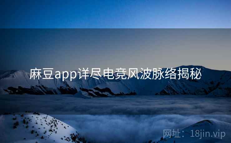 麻豆app详尽电竞风波脉络揭秘 麻豆app详尽电竞风波脉络揭秘