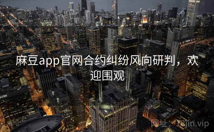 麻豆app官网合约纠纷风向研判,欢迎围观 麻豆app官网合约纠纷风向研判,欢迎围观