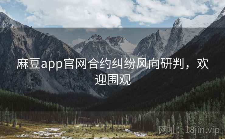 麻豆app官网合约纠纷风向研判,欢迎围观 麻豆app官网合约纠纷风向研判,欢迎围观
