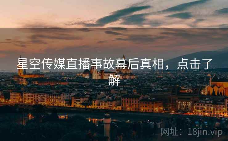 星空传媒直播事故幕后真相,点击了解 星空传媒直播事故幕后真相,点击了解