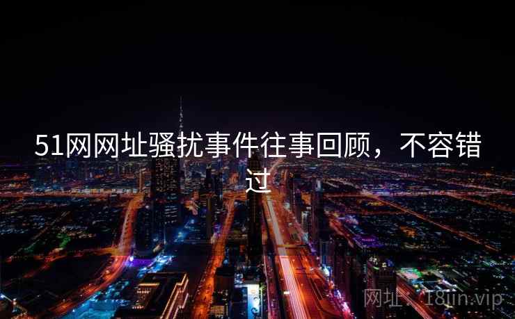 51网网址骚扰事件往事回顾，不容错过