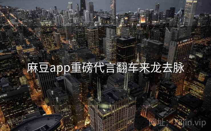 麻豆app重磅代言翻车来龙去脉 麻豆app重磅代言翻车来龙去脉
