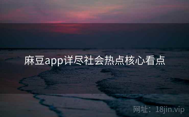 麻豆app详尽社会热点核心看点