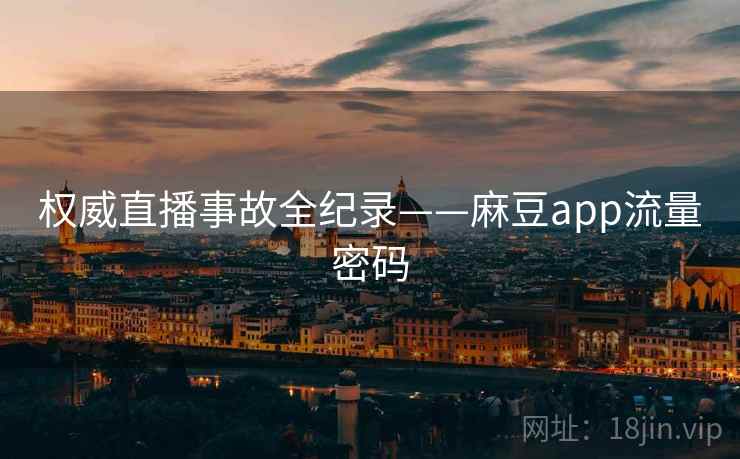 权威直播事故全纪录——麻豆app流量密码