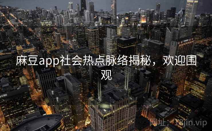 麻豆app社会热点脉络揭秘，欢迎围观