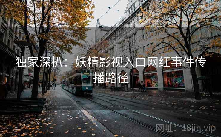 独家深扒：妖精影视入口网红事件传播路径