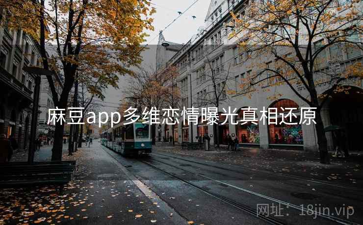 麻豆app多维恋情曝光真相还原