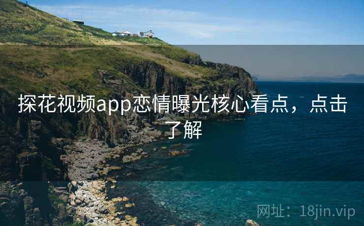 探花视频app恋情曝光核心看点,点击了解 探花视频app恋情曝光核心看点,点击了解