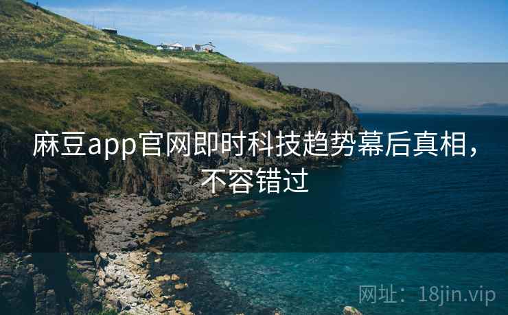 麻豆app官网即时科技趋势幕后真相,不容错过 麻豆app官网即时科技趋势幕后真相,不容错过